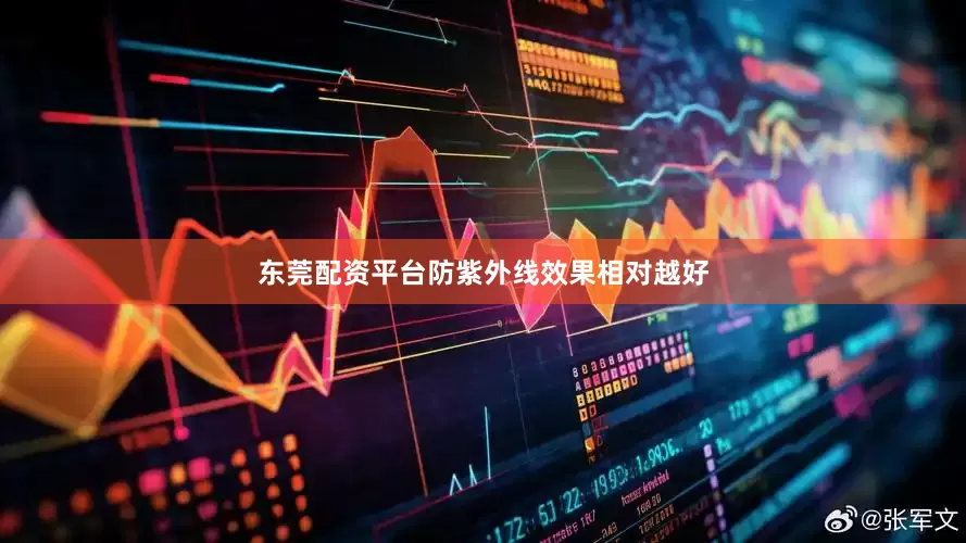 东莞配资平台防紫外线效果相对越好
