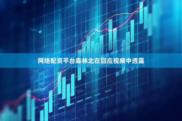 网络配资平台森林北在回应视频中透露