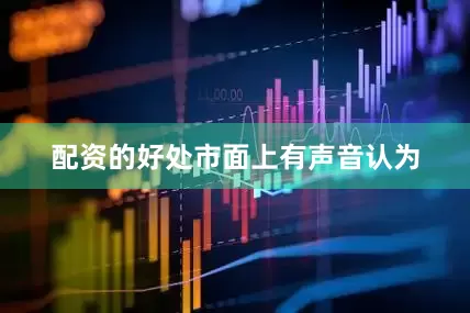 配资的好处　　市面上有声音认为
