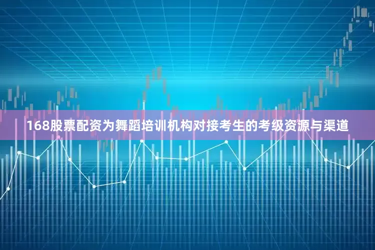 168股票配资为舞蹈培训机构对接考生的考级资源与渠道