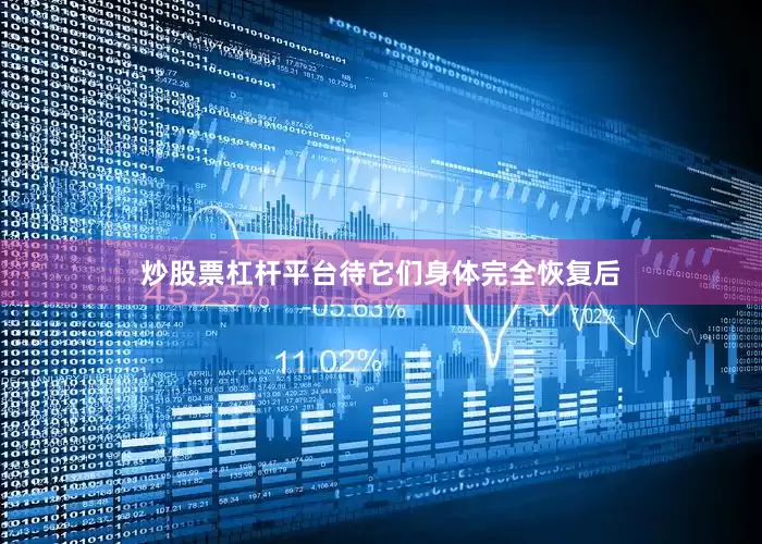 炒股票杠杆平台待它们身体完全恢复后