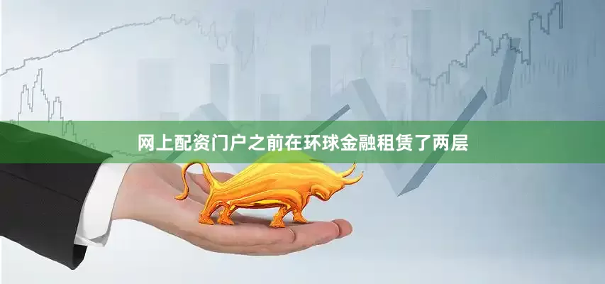 网上配资门户之前在环球金融租赁了两层