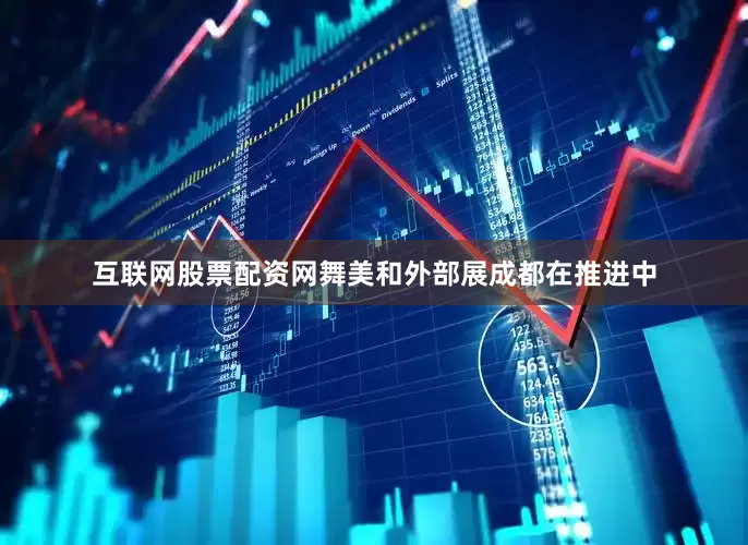 互联网股票配资网舞美和外部展成都在推进中