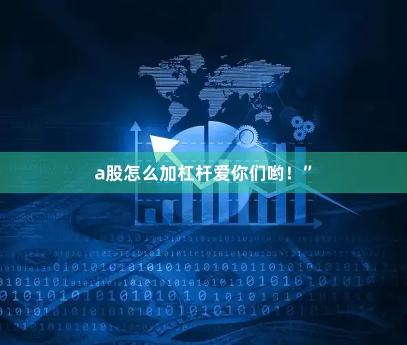 a股怎么加杠杆爱你们哟！”