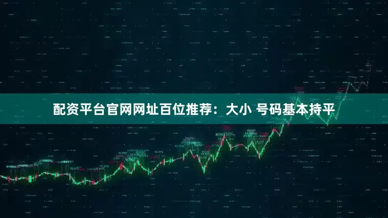 配资平台官网网址　　　　百位推荐：大小 号码基本持平