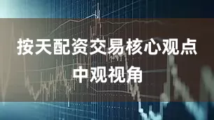 按天配资交易　　核心观点　　中观视角