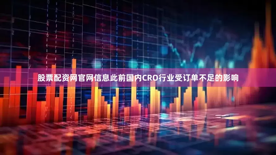 股票配资网官网信息此前国内CRO行业受订单不足的影响