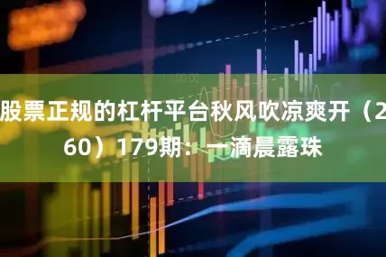 股票正规的杠杆平台秋风吹凉爽开（260）　　179期：一滴晨露珠