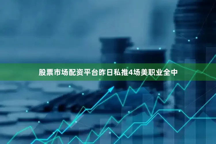 股票市场配资平台昨日私推4场美职业全中