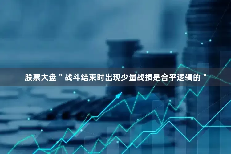 股票大盘＂战斗结束时出现少量战损是合乎逻辑的＂