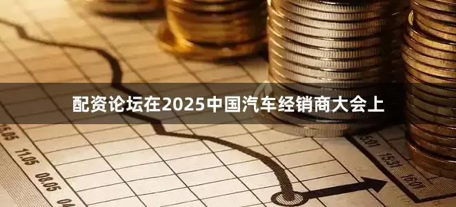 配资论坛在2025中国汽车经销商大会上