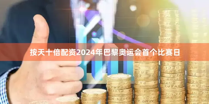 按天十倍配资2024年巴黎奥运会首个比赛日