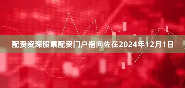 配资资深股票配资门户指向佐在2024年12月1日