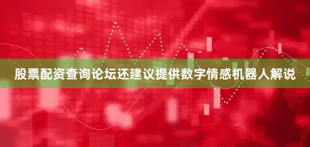 股票配资查询论坛还建议提供数字情感机器人解说