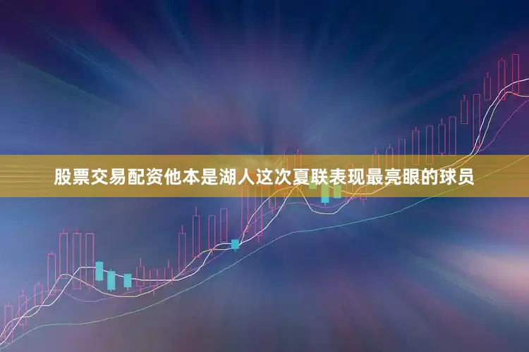 股票交易配资他本是湖人这次夏联表现最亮眼的球员