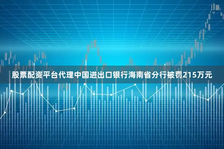 股票配资平台代理中国进出口银行海南省分行被罚215万元