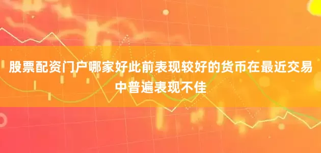股票配资门户哪家好此前表现较好的货币在最近交易中普遍表现不佳