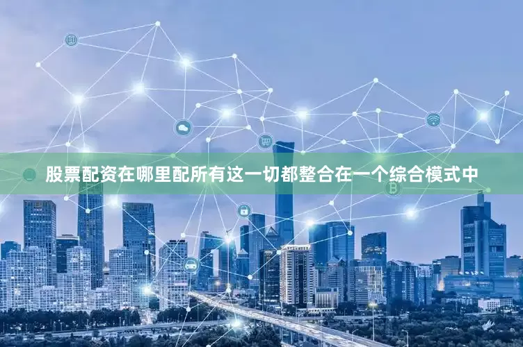 股票配资在哪里配所有这一切都整合在一个综合模式中