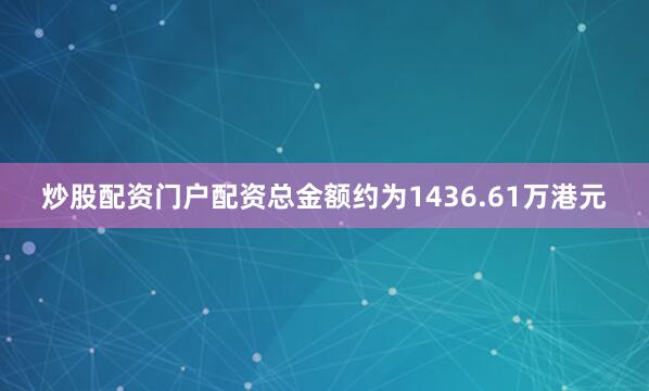炒股配资门户配资总金额约为1436.61万港元