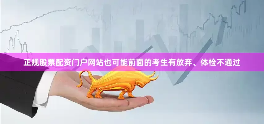 正规股票配资门户网站也可能前面的考生有放弃、体检不通过