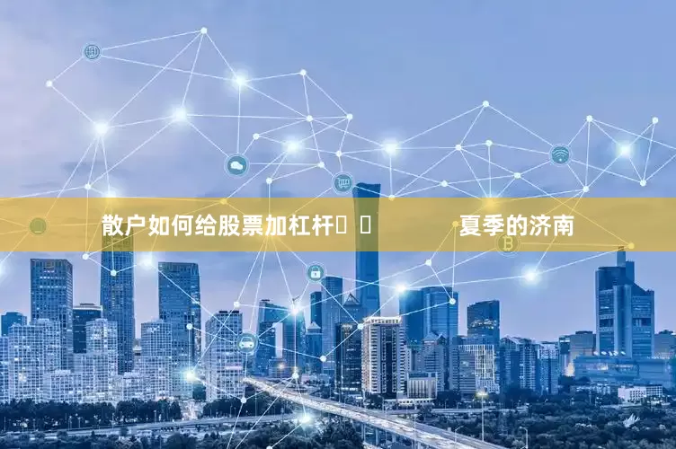 散户如何给股票加杠杆		            　　夏季的济南