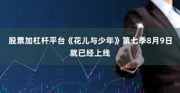 股票加杠杆平台《花儿与少年》第七季8月9日就已经上线
