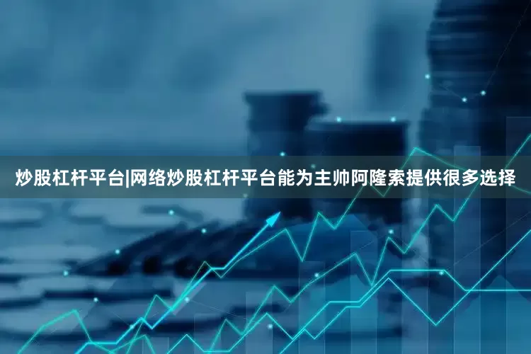 炒股杠杆平台|网络炒股杠杆平台能为主帅阿隆索提供很多选择