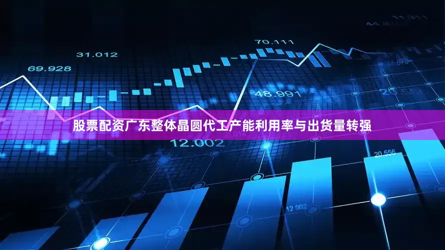 股票配资广东整体晶圆代工产能利用率与出货量转强