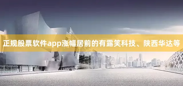 正规股票软件app涨幅居前的有露笑科技、陕西华达等