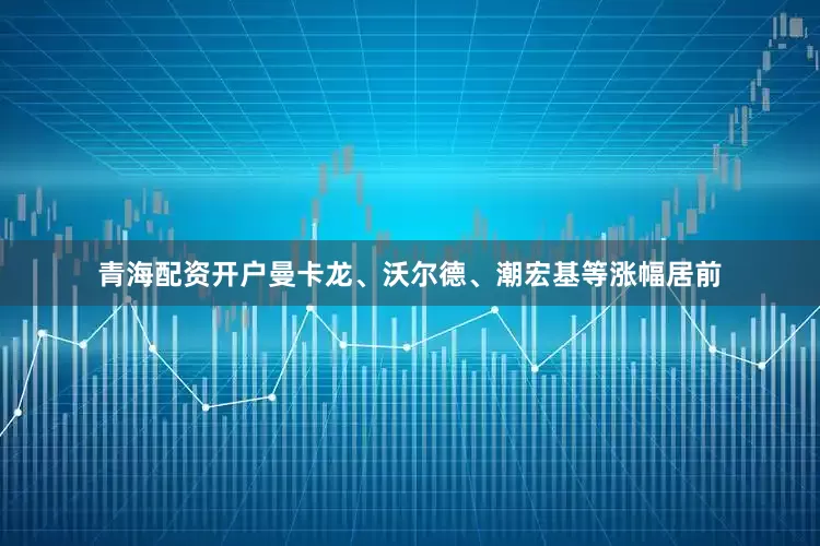 青海配资开户曼卡龙、沃尔德、潮宏基等涨幅居前