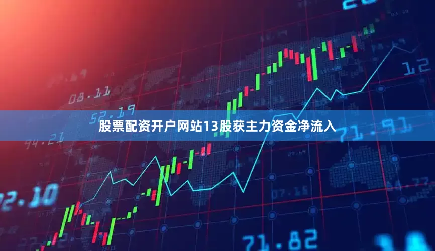股票配资开户网站13股获主力资金净流入