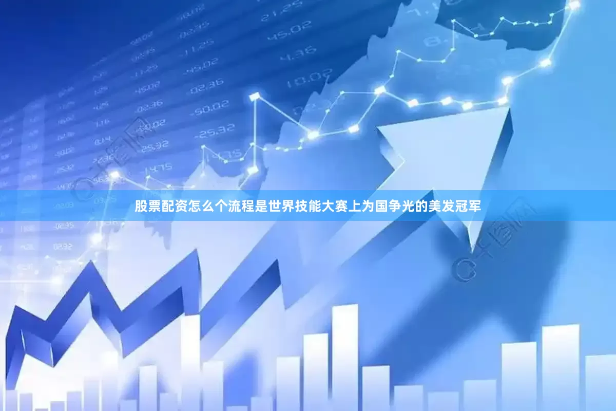 股票配资怎么个流程是世界技能大赛上为国争光的美发冠军