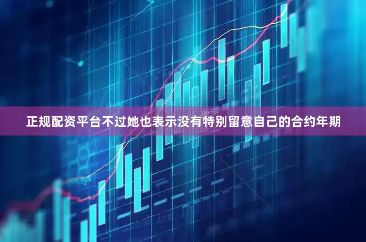 正规配资平台不过她也表示没有特别留意自己的合约年期