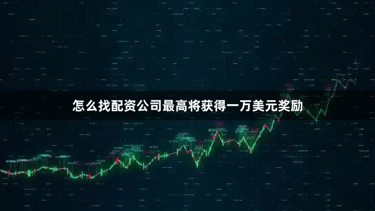怎么找配资公司最高将获得一万美元奖励