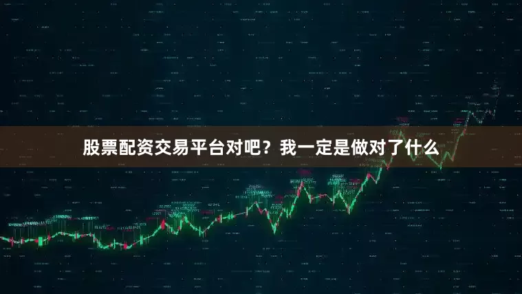 股票配资交易平台对吧？我一定是做对了什么