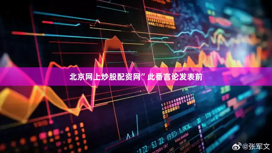 北京网上炒股配资网”　　此番言论发表前