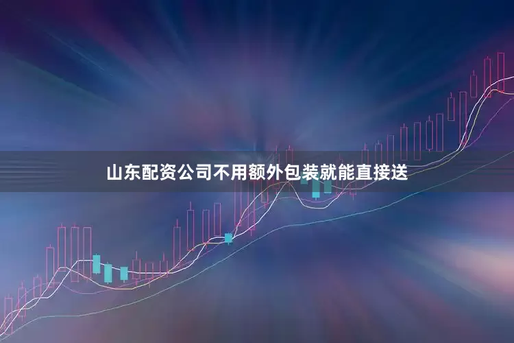 山东配资公司不用额外包装就能直接送