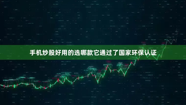 手机炒股好用的选哪款它通过了国家环保认证