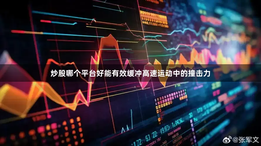 炒股哪个平台好能有效缓冲高速运动中的撞击力