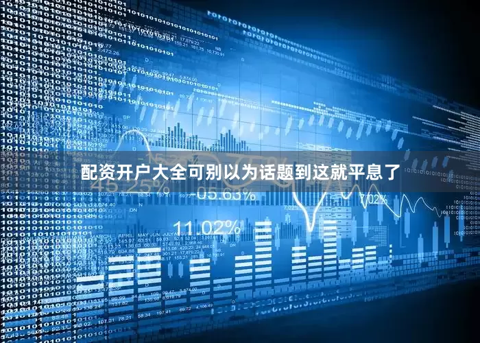 配资开户大全可别以为话题到这就平息了