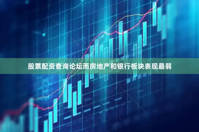 股票配资查询论坛而房地产和银行板块表现最弱