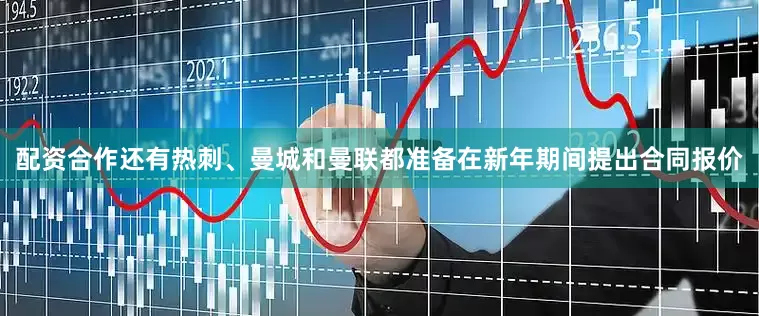 配资合作还有热刺、曼城和曼联都准备在新年期间提出合同报价