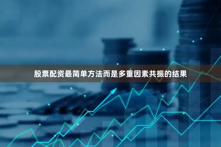 股票配资最简单方法而是多重因素共振的结果