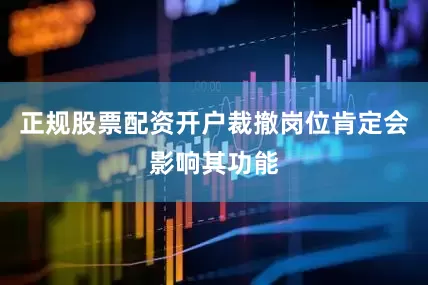 正规股票配资开户裁撤岗位肯定会影响其功能