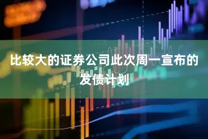 比较大的证券公司  此次周一宣布的发债计划